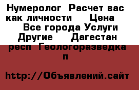 Нумеролог. Расчет вас, как личности.  › Цена ­ 400 - Все города Услуги » Другие   . Дагестан респ.,Геологоразведка п.
